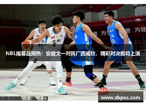 NBL揭幕战预热：安徽文一对阵广西威壮，精彩对决即将上演